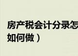 房产税会计分录怎么做（房产税会计分录应该如何做）