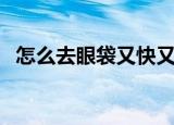 怎么去眼袋又快又简单（去眼袋方法分享）