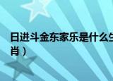 日进斗金东家乐是什么生肖幼物（日进斗金东家乐是什么生肖）