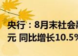 央行：8月末社会融资规模存量为337.21万亿元 同比增长10.5%