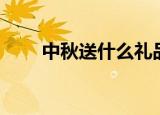 中秋送什么礼品好（具体送什么呢）