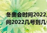 冬奥会时间2022几号到几号开幕（冬奥会时间2022几号到几号）