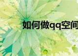 如何做qq空间（qq空间制作方法）