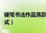 硬笔书法作品落款格式范例（硬笔书法作品格式）