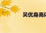 吴优身高体重（吴优身高）