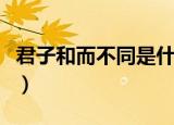 君子和而不同是什么意思（君子和而不同解释）