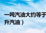一吨汽油大约等于多少升（一吨汽油等于多少升汽油）