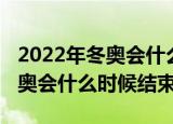 2022年冬奥会什么时候结束几点（2022年冬奥会什么时候结束）