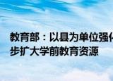 教育部：以县为单位强化入园需求预测，通过多种渠道进一步扩大学前教育资源