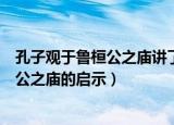 孔子观于鲁桓公之庙讲了一个什么道理（关于孔子观于鲁桓公之庙的启示）