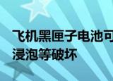 飞机黑匣子电池可使用30天左右,能经受燃烧,浸泡等破坏