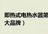 即热式电热水器第一品牌（即热式电热水器十大品牌）
