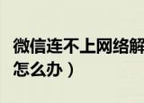 微信连不上网络解决方法（微信连接不上网络怎么办）