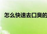 怎么快速去口臭的方法（如何快速去口臭）