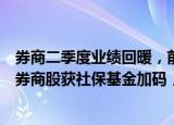 券商二季度业绩回暖，前十大龙头占行业净利超七成！这些券商股获社保基金加码，11股明年净利有望增超20%
