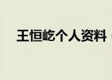 王恒屹个人资料（王恒屹个人资料介绍）