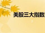 美股三大指数高开，纳指涨0.81%