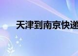天津到南京快递几天到（天津到南京）