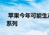  苹果今年可能生产多达8000万部iPhone12系列