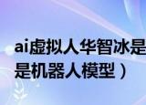 ai虚拟人华智冰是机器人吗（华智冰是真人还是机器人模型）