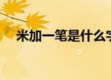 米加一笔是什么字（月加一笔是什么字）