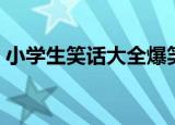 小学生笑话大全爆笑简短（小学生爆笑笑话）