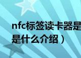 nfc标签读卡器是什么（关于nfc标签读卡器是什么介绍）