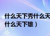 什么天下秀什么天下雄的下一句（什么天下秀什么天下雄）