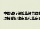 中国银行保险监督管理委员会锦州监管分局原二级巡视员姜涛接受纪律审查和监察调查
