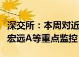 深交所：本周对近期涨幅异常的天顺股份、粤宏远A等重点监控