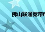 佛山联通宽带电话（佛山联通宽带）