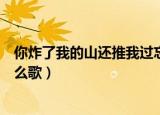 你炸了我的山还推我过忘川（你炸了我的山推我过忘川是什么歌）