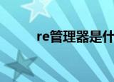 re管理器是什么（re管理器解释）