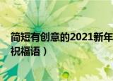 简短有创意的2021新年祝福语有哪些（2021新年简短创意祝福语）