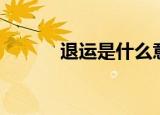 退运是什么意思（退运的含义）