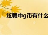 炫舞中g币有什么用（炫舞g币有什么用）