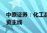 中原证券：化工品价格维持弱势 关注三条投资主线