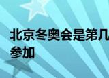 北京冬奥会是第几届冬奥会一共有多少个国家参加