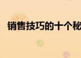 销售技巧的十个秘诀（做销售的妙招介绍）