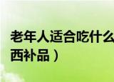 老年人适合吃什么补品（老年人适合吃哪些东西补品）