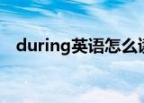 during英语怎么读（during英语如何读）