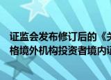 证监会发布修订后的《关于合格境外机构投资者和人民币合格境外机构投资者境内证券交易登记结算业务的规定》