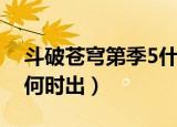 斗破苍穹第季5什么时候出（斗破苍穹第5季何时出）