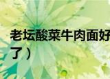 老坛酸菜牛肉面好吃吗（老谭酸菜牛肉面怎么了）