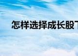 怎样选择成长股下载（怎样选择成长股）