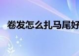 卷发怎么扎马尾好看（这样扎俏皮又好看）