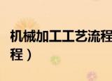 机械加工工艺流程图怎么画（机械加工工艺流程）
