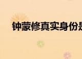 钟蒙修真实身份是谁（钟蒙修真实身份）