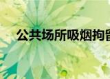 公共场所吸烟拘留几天（公共场所吸烟）