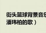街头篮球背景音乐25是什么歌曲（街头篮球潘玮柏的歌）